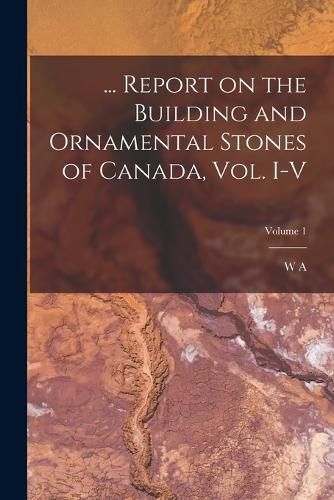 Cover image for ... Report on the Building and Ornamental Stones of Canada, vol. I-V; Volume 1