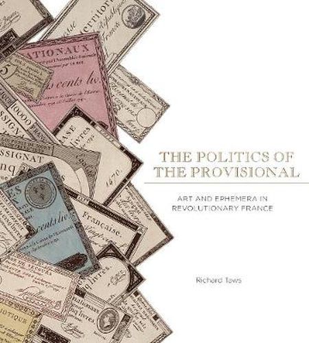 Cover image for The Politics of the Provisional: Art and Ephemera in Revolutionary France