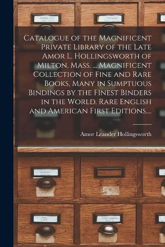 Cover image for Catalogue of the Magnificent Private Library of the Late Amor L. Hollingsworth of Milton, Mass. ... Magnificent Collection of Fine and Rare Books, Many in Sumptuous Bindings by the Finest Binders in the World. Rare English and American First Editions....