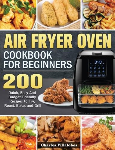 Cover image for Air Fryer Oven Cookbook for Beginners: 200 Quick, Easy And Budget-Friendly Recipes to Fry, Roast, Bake, and Grill