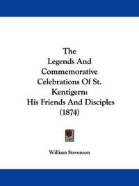 Cover image for The Legends and Commemorative Celebrations of St. Kentigern: His Friends and Disciples (1874)