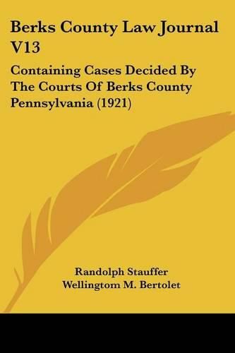 Cover image for Berks County Law Journal V13: Containing Cases Decided by the Courts of Berks County Pennsylvania (1921)