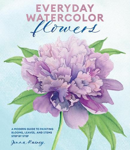 Everyday Watercolor Flowers - A Modern Guide to Pa inting Blooms, Leaves, and Stems Step by Step