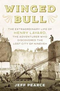 Cover image for Winged Bull: The Extraordinary Life of Henry Layard, the Adventurer Who Discovered the Lost City of Nineveh