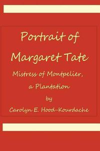 Cover image for Portrait of Margaret Tate, Mistress of Montpelier, a Plantation: Widow and Relic of William Theophilus Powell