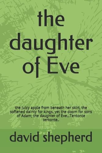 Cover image for The daughter of Eve: the juicy apple from beneath her skirt, the softened dainty for kings, yet the doom for sons of Adam; the daughter of Eve...Tentonte tentonte..