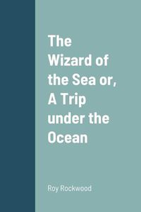 Cover image for The Wizard of the Sea or, A Trip under the Ocean