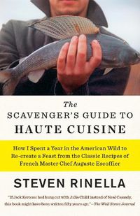 Cover image for The Scavenger's Guide to Haute Cuisine: How I Spent a Year in the American Wild to Re-create a Feast from the Classic Recipes of French Master Chef Auguste Escoffier