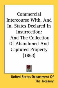 Cover image for Commercial Intercourse With, and In, States Declared in Insurrection: And the Collection of Abandoned and Captured Property (1863)