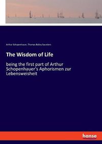 Cover image for The Wisdom of Life: being the first part of Arthur Schopenhauer's Aphorismen zur Lebensweisheit