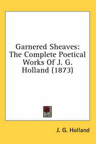 Cover image for Garnered Sheaves: The Complete Poetical Works of J. G. Holland (1873)