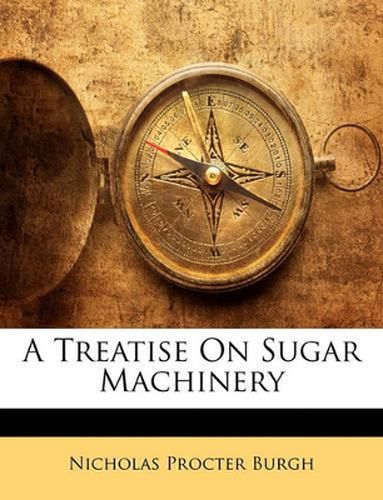 Cover image for A Treatise on Sugar Machinery