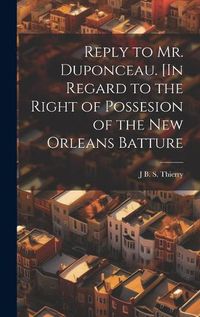 Cover image for Reply to Mr. Duponceau. [In Regard to the Right of Possesion of the New Orleans Batture