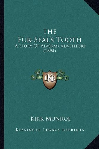 Cover image for The Fur-Seal's Tooth the Fur-Seal's Tooth: A Story of Alaskan Adventure (1894) a Story of Alaskan Adventure (1894)