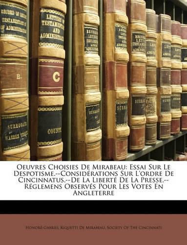 Oeuvres Choisies de Mirabeau: Essai Sur Le Despotisme.--Considrations Sur L'Ordre de Cincinnatus.--de La Libert de La Presse.--Rglemens Observs Pour Les Votes En Angleterre