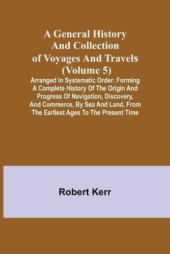 Cover image for A General History and Collection of Voyages and Travels (Volume 5); Arranged in Systematic Order