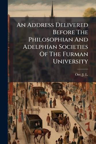 Cover image for An Address Delivered Before the Philosophian and Adelphian Societies of the Furman University