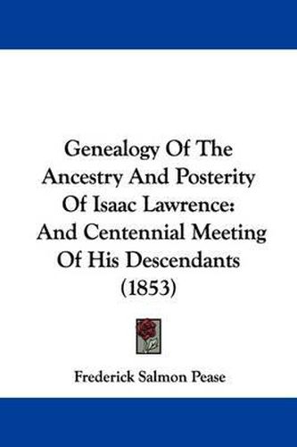 Cover image for Genealogy Of The Ancestry And Posterity Of Isaac Lawrence: And Centennial Meeting Of His Descendants (1853)