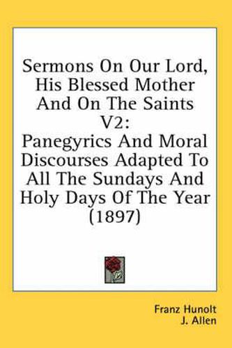 Cover image for Sermons on Our Lord, His Blessed Mother and on the Saints V2: Panegyrics and Moral Discourses Adapted to All the Sundays and Holy Days of the Year (1897)