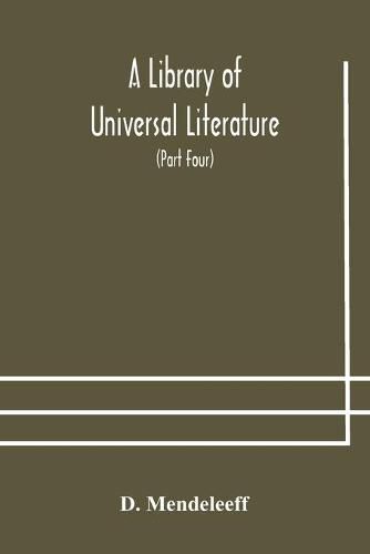 Cover image for A Library of Universal Literature; Comprising Science, Biography, Fiction and the Great Orations; The Principles of Chemistry (Part Four)