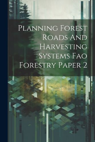 Planning Forest Roads And Harvesting Systems Fao Forestry Paper 2