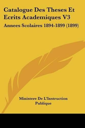 Cover image for Catalogue Des Theses Et Ecrits Academiques V3: Annees Scolaires 1894-1899 (1899)