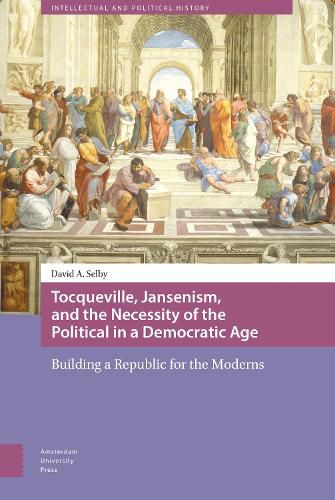 Cover image for Tocqueville, Jansenism, and the Necessity of the Political in a Democratic Age: Building a Republic for the Moderns