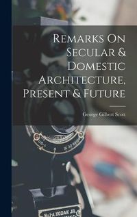 Cover image for Remarks On Secular & Domestic Architecture, Present & Future