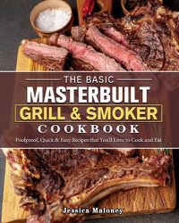 Cover image for The Basic Masterbuilt Grill & Smoker Cookbook: Foolproof, Quick & Easy Recipes that You'll Love to Cook and Eat