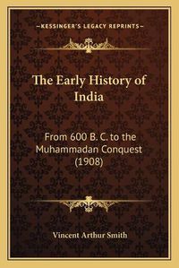 Cover image for The Early History of India: From 600 B. C. to the Muhammadan Conquest (1908)