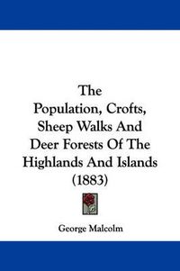 Cover image for The Population, Crofts, Sheep Walks and Deer Forests of the Highlands and Islands (1883)