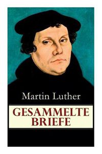 Cover image for Gesammelte Briefe: 323 Briefe in einem Band (An Papst Leo X., An Kaiser Carl V., An Friedrich von Sachsen, An Zwingli, An Erasmus von Rotterdam, An Spalatin...)