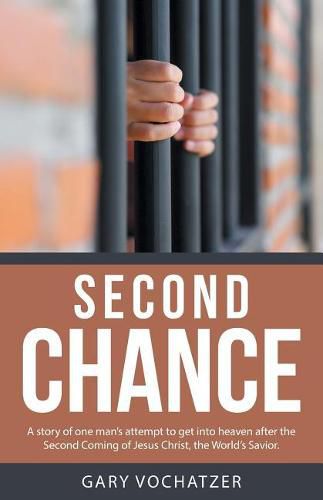 Cover image for Second Chance: A Story of One Man's Attempt to Get Into Heaven After the Second Coming of Jesus Christ, the World's Savior.