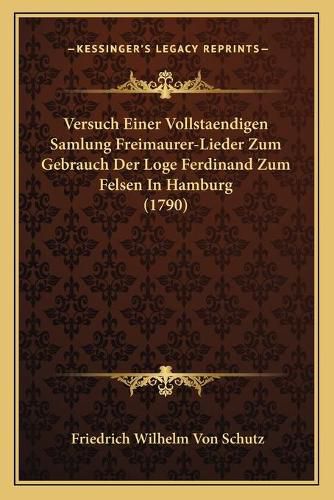 Versuch Einer Vollstaendigen Samlung Freimaurer-Lieder Zum Gebrauch Der Loge Ferdinand Zum Felsen in Hamburg (1790)