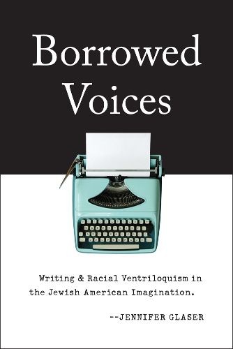 Cover image for Borrowed Voices: Writing and Racial Ventriloquism in the Jewish American Imagination