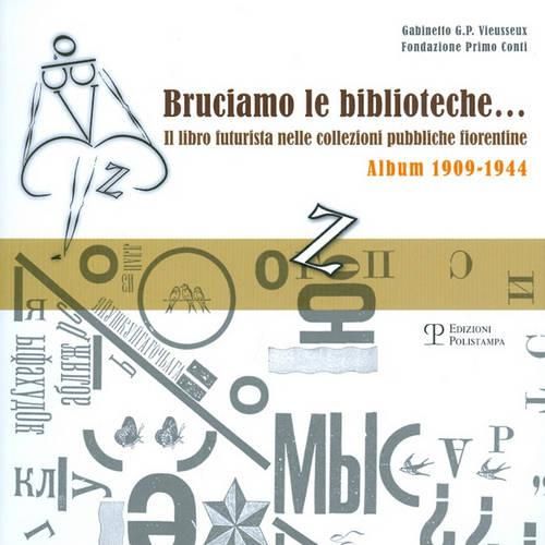 Cover image for Bruciamo Le Biblioteche... Il Libro Futurista Nelle Collezioni Pubbliche Fiorentine: Album 1909-1944