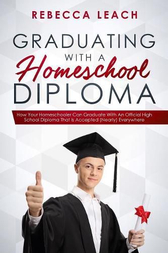 Cover image for Graduating With A Homeschool Diploma: How Your Homeschooler Can Graduate With An Official High School Diploma That Is Accepted (Nearly) Everywhere