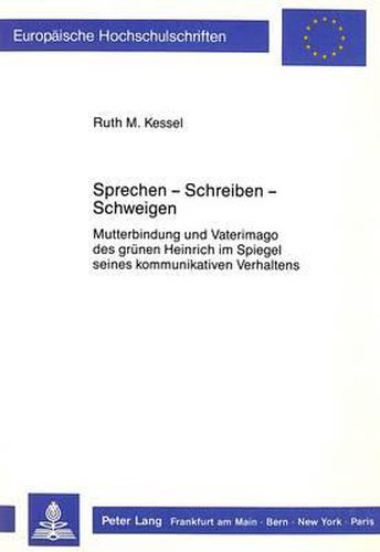 Cover image for Sprechen - Schreiben - Schweigen: Mutterbindung Und Vaterimago Des Gruenen Heinrich Im Spiegel Seines Kommunikativen Verhaltens