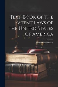 Cover image for Text-Book of the Patent Laws of the United States of America