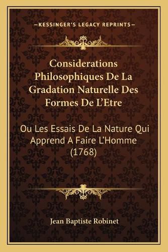 Cover image for Considerations Philosophiques de La Gradation Naturelle Des Formes de L'Etre: Ou Les Essais de La Nature Qui Apprend a Faire L'Homme (1768)