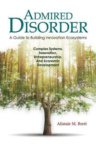 Cover image for Admired Disorder: A Guide to Building Innovation Ecosystems: Complex Systems, Innovation, Entrepreneurship, And Economic  Development