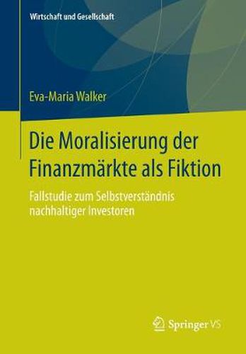 Cover image for Die Moralisierung der Finanzmarkte als Fiktion: Fallstudie zum Selbstverstandnis nachhaltiger Investoren