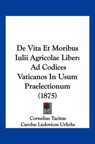 Cover image for de Vita Et Moribus Iulii Agricolae Liber: Ad Codices Vaticanos in Usum Praelectionum (1875)