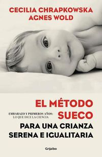 Cover image for El metodo sueco para una crianza serena e igualitaria: Embarazo y primeros anos: lo que dice la ciencia / The Swedish Method for Serene, Egalitarian Parenting