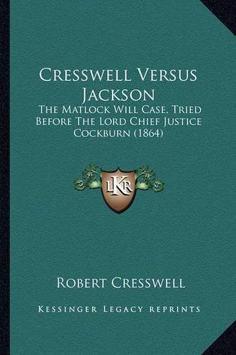 Cresswell Versus Jackson: The Matlock Will Case, Tried Before the Lord Chief Justice Cockburn (1864)