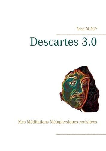 Cover image for Descartes 3.0: Mes Meditations Metaphysiques revisitees