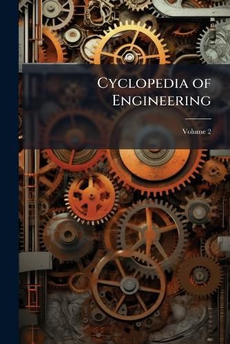 Cover image for Cyclopedia of Engineering: A Manual of Steam Boilers, Steam Pumps, Steam Engines, Gas and Oil Engines, Marine and Locomotive Work, Volume 2