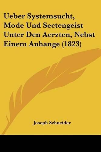 Cover image for Ueber Systemsucht, Mode Und Sectengeist Unter Den Aerzten, Nebst Einem Anhange (1823)