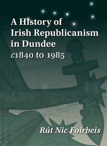 Cover image for A History of Irish Republicanism in Dundee c1840 to 1985