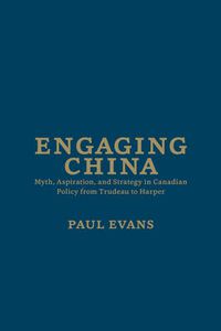 Cover image for Engaging China: Myth, Aspiration, and Strategy in Canadian Policy from Trudeau to Harper